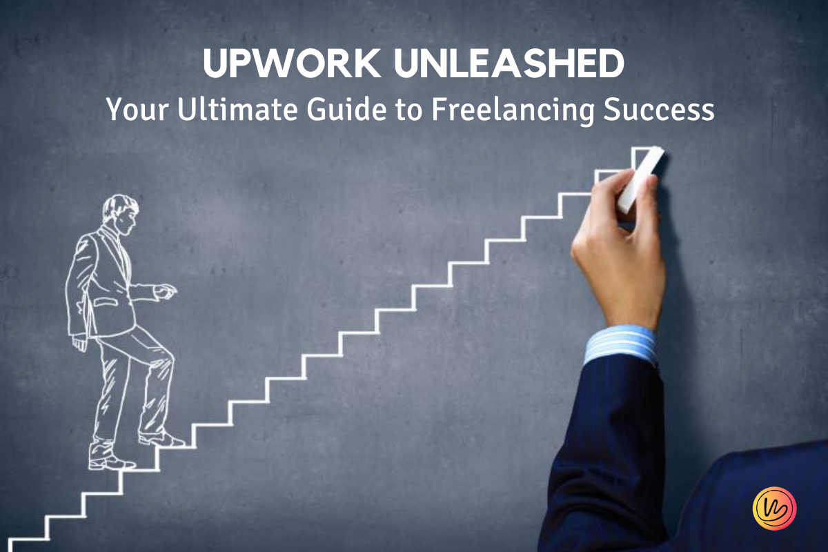 Upwork Unleashed Your Ultimate Guide To Freelancing Success